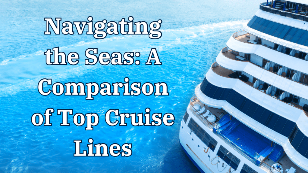 Navigating the Seas: A Comparison of Top Cruise&nbsp;Lines